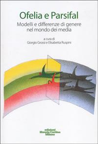 Ofelia e Parsifal. Modelli e differenze di genere nel mondo dei media - Giorgio Grossi, Elisabetta Ruspini - Libro Edizioni Libreria Cortina Milano 2007 | Libraccio.it