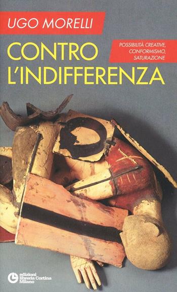 Contro l'indifferenza. Possibilità creative, conformismo, saturazione - Ugo Morelli - Libro Edizioni Libreria Cortina Milano 2013 | Libraccio.it
