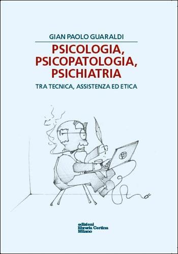 Psicologia, psicopatologia, psichiatria. Tra tecnica, assistenza ed etica - G. Paolo Guaraldi - Libro Edizioni Libreria Cortina Milano 2014 | Libraccio.it