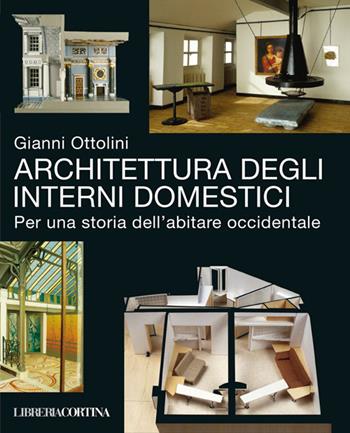 Architettura degli interni domestici. Per una storia dell'abitare occidentale - Gianni Ottolini - Libro Edizioni Libreria Cortina Milano 2015 | Libraccio.it