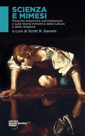 Scienza e mimesi. Ricerche empiriche sull'imitazione e sulla teoria mimetica della cultura e della religione - Scott R. Garrels - Libro Edizioni Libreria Cortina Milano 2016 | Libraccio.it