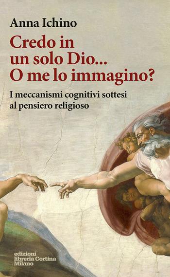 Credo in un solo Dio... O me lo immagino? I meccanismi cognitivi sottesi al pensiero religioso - Anna Ichino - Libro Edizioni Libreria Cortina Milano 2020 | Libraccio.it