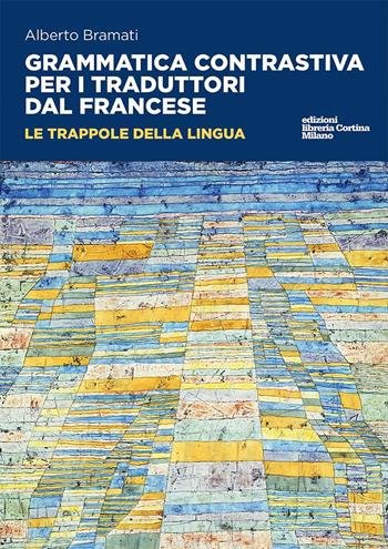 Grammatica contrastiva per i traduttori dal francese. Le trappole della lingua - Alberto Bramati - Libro Edizioni Libreria Cortina Milano 2025 | Libraccio.it
