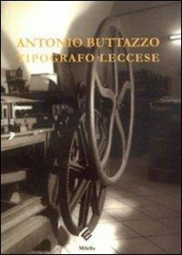 Antonio Buttazzo. Tipografo leccese - Alberto Buttazzo, Maurizio Nocera - Libro Milella 2010 | Libraccio.it