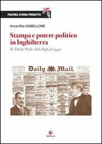 Stampa e potere politico in Inghilterra. Il Daily Mail dal 1896 al 1940 - Anna Rita Gabellone - Libro Milella 2012, Politica Storia Progetto | Libraccio.it