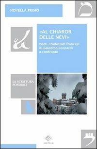 «Al chiaror delle nevi». Poeti-traduttori francesi di Giacomo Leopardi a confronto - Novella Primo - Libro Milella 2012, La scrittura possibile | Libraccio.it
