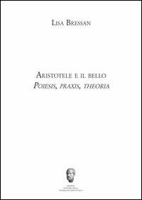 Aristotele e il bello. Poiesis, praxis, theoria - Lisa Bressan - Libro Milella 2012, Centro interuniv.storia trad.Aristotelica | Libraccio.it