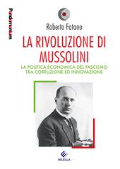 La rivoluzione di Mussolini. La politica economica del fascismo tra corruzione ed innovazione