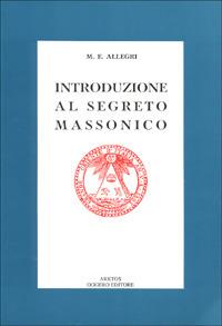 Introduzione al segreto massonico. Seguito dall'antico rituale dei Cavalieri del Sole - M. Egidio Allegri - Libro Edizioni Arktos 1991, Esoterismo | Libraccio.it