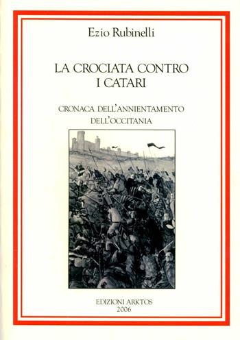 La crociata contro i Catari. Cronaca dell'annientamento della Occitania - Ezio Rubinelli - Libro Edizioni Arktos 2005 | Libraccio.it