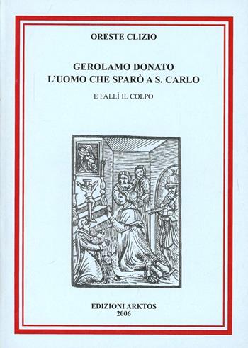 Gerolamo Donato, l'uomo che sparò a san Carlo e fallì il colpo - Oreste Clizio - Libro Edizioni Arktos 2006 | Libraccio.it