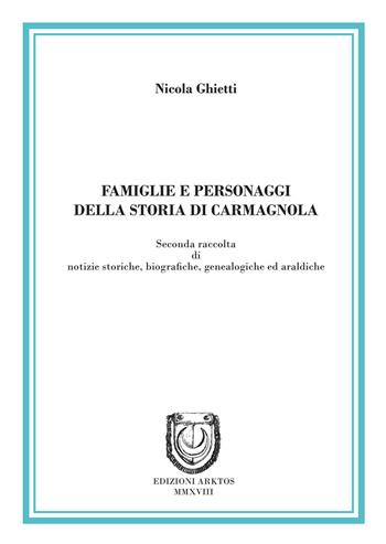 Famiglie e personaggi della storia di Carmagnola. Seconda raccolta di notizie storiche, biografiche, genealogiche ed araldiche - Nicola Ghietti - Libro Edizioni Arktos 2018, Studi storici | Libraccio.it