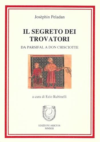 Il segreto dei trovatori. Da Parsifal a Don Chiosciotte - Joséphin Péladan - Libro Edizioni Arktos 2013 | Libraccio.it