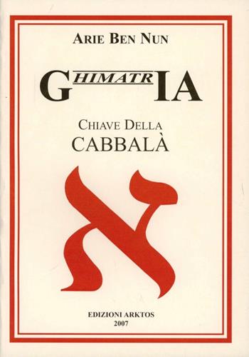 Ghimatria. Chiave della cabbalà. Testo ebraico a fronte - Arie Ben Nun - Libro Edizioni Arktos 2007 | Libraccio.it