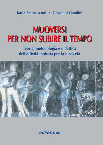Muoversi per non subire il tempo. Teoria, metodologia e didattica dell'attività motoria per la terza età - Katia Francesconi, Giovanni Gandini - Libro Edi. Ermes 2007 | Libraccio.it