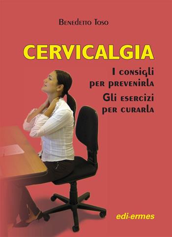 Cervicalgia. I consigli per prevenirla. Gli esercizi per curarla - Benedetto Toso - Libro Edi. Ermes 2013 | Libraccio.it