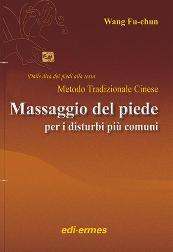 Il massaggio del piede nei disturbi più comuni. Dalle dita dei piedi alla testa. Metodo tradizionale cinese - Fu-Chun Wang - Libro Edi. Ermes 2009 | Libraccio.it