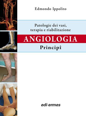 Angiologia. Principi. Patologie dei vasi. Terapia e riabilitazione - Edmondo Ippolito - Libro Edi. Ermes 2013 | Libraccio.it