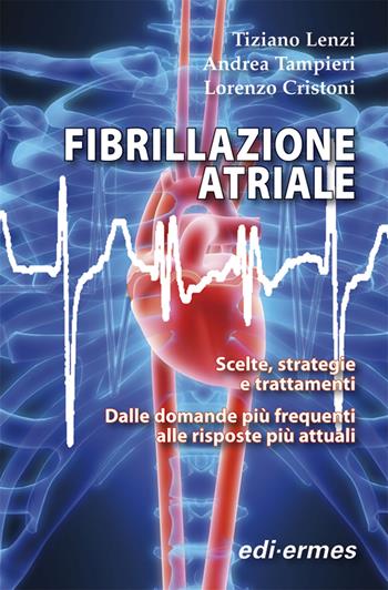 Fibrillazione atriale. Scelte, strategie e trattamenti. Dalle domande più frequenti alle risposte più attuali - Tiziano Lenzi, Andrea Tampieri, Lorenzo Cristoni - Libro Edi. Ermes 2011 | Libraccio.it