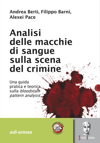 Analisi delle macchie di sangue sulla scena del crimine. Una guida pratica e teorica sulla bloodstain pattern analysis - Andrea Berti, Filippo Barni, Alexei Pace - Libro Edi. Ermes 2011 | Libraccio.it