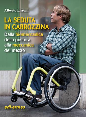La seduta in carozzina. Dalla biomeccanica della postura alla meccanica del mezzo - Alberto Lissoni - Libro Edi. Ermes 2014 | Libraccio.it
