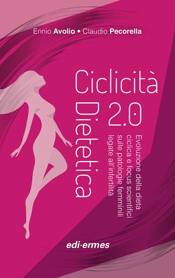 Ciclicità dietetica 2.0. Evoluzione della dieta ciclica e focus scientifici sulle patologie femminili legate all’infertilità - Ennio Avolio, Claudio Pecorella - Libro Edi. Ermes 2020 | Libraccio.it