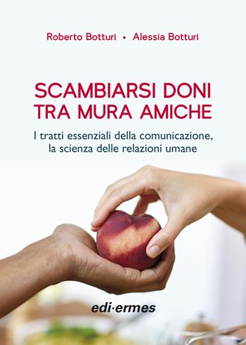 Scambiarsi doni tra mura amiche. I tratti essenziali della comunicazione, la scienza delle relazioni umane - Roberto Botturi, Alessia Botturi - Libro Edi. Ermes 2020 | Libraccio.it