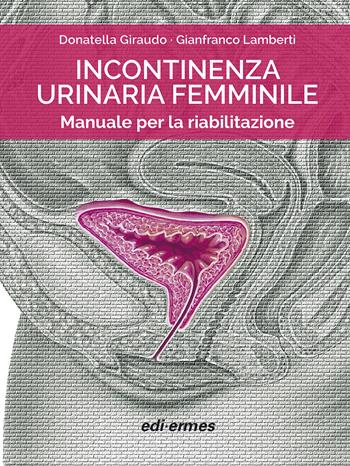 Incontinenza urinaria femminile. Manuale per la riabilitazione - Donatella Giraudo, Gianfranco Lamberti - Libro Edi. Ermes 2021 | Libraccio.it
