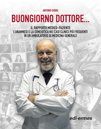 Buongiorno Dottore... Il rapporto medico-paziente. L'anamnesi e la semeiotica nei casi clinici più frequenti in un ambulatorio di medicina generale - Antonio Gobbi - Libro Edi. Ermes 2022 | Libraccio.it
