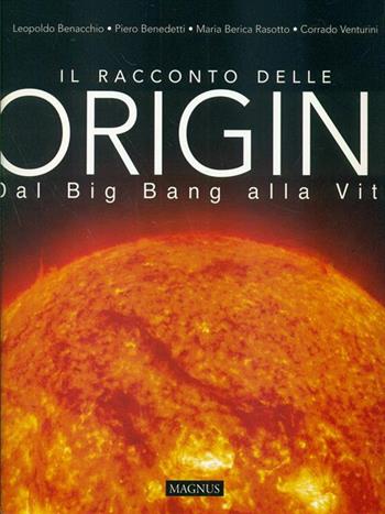 Il racconto delle origini. Dal big bang alla vita - Leopoldo Benacchio, Piero Benedetti, Mariella Rasotto - Libro Magnus 2005 | Libraccio.it