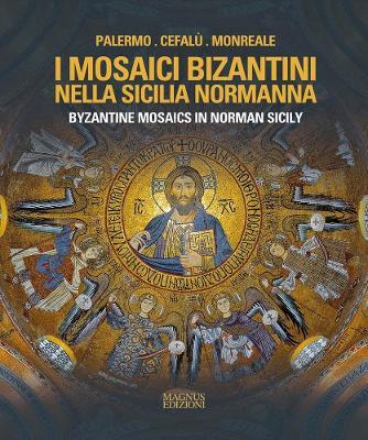 I mosaici bizantini nella Sicilia normanna-Byzantine Mosaics in Norman Sicily. Ediz. illustrata - Adele Cilento - Libro Magnus 2022 | Libraccio.it