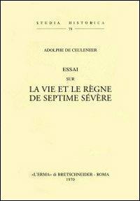 Essai sur la vie et le règne de Septime Sévère (rist. anast. 1874) - A. de Ceuleneer - Libro L'Erma di Bretschneider 1970, Studia historica | Libraccio.it