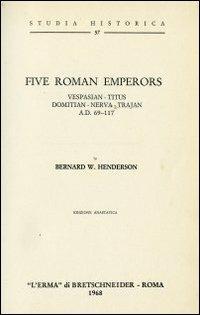 Five Roman emperors. Vespasian, Titus, Domitian, Nerva, Trajan (a. D. 69-177) (1927) - Bernard W. Henderson - Libro L'Erma di Bretschneider 1968, Studia historica | Libraccio.it