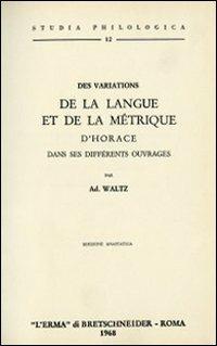 Des variations de la langue et de la métrique d'Horace dans ses différents ouvrages (rist. anast. 1881) - A. Waltz - Libro L'Erma di Bretschneider 1968, Studia philologica | Libraccio.it