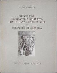 Lo scultore del grande bassorilievo con la danza delle menadi in Tolemaide di Cirenaica - Giacomo Caputo - Libro L'Erma di Bretschneider 1948, Monografie di Archeologia libica | Libraccio.it