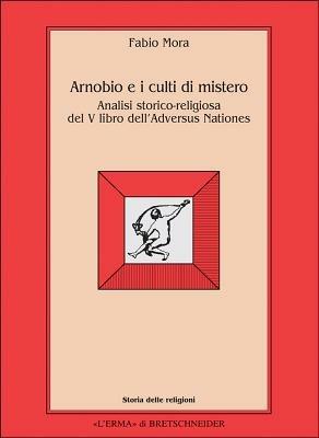 Arnobio e i culti di mistero. Analisi storico-religiosa del 5º libro dell'Adversus nationes - Fabio Mora - Libro L'Erma di Bretschneider 1994, Storia delle religioni | Libraccio.it