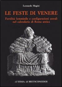 Le feste di Venere. Fertilità femminile e configurazioni astrali nel calendario di Roma antica - Leonardo Magini - Libro L'Erma di Bretschneider 1996 | Libraccio.it