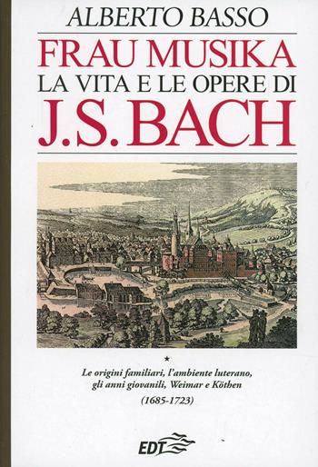 Frau Musika. La vita e le opere di J. S. Bach. Vol. 1: origini familiari, l'ambiente luterano, gli anni giovanili, Weimar e Köthen (1685-1723), Le. - Alberto Basso - Libro EDT 1996, Autori e opere | Libraccio.it