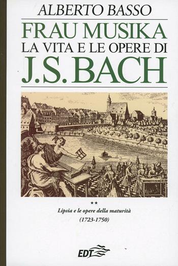 Frau Musika. La vita e le opere di J. S. Bach. Vol. 2: Lipsia e le opere della maturità (1723-1750). - Alberto Basso - Libro EDT 1996, Autori e opere | Libraccio.it