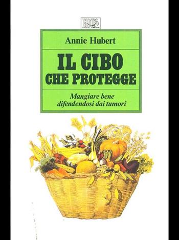 Il cibo che protegge. Mangiare bene difendendosi dai tumori - Annie Hubert - Libro EDT 1992, L'arte della salute | Libraccio.it
