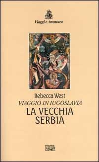 La vecchia Serbia. Viaggio in Iugoslavia - Rebecca West - Libro EDT 2000, Viaggi e avventura | Libraccio.it