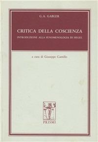 Critica della coscienza. Introduzione alla fenomenologia di Hegel - Georg A. Gabler - Libro Prismi 1996, La filosofia class. ted. Testi e studi | Libraccio.it