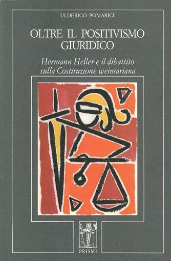 Oltre il positivismo giuridico. Hermann Heller e il dibattito sulla costituzione weimariana - Ulderico Pomarici - Libro Prismi 1996, Astrea. Orizzonti della cult. contemp. | Libraccio.it