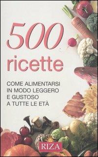 Cinquecento ricette. Come alimentarsi in modo leggero e gustoso a tutte le età  - Libro Riza 2006 | Libraccio.it