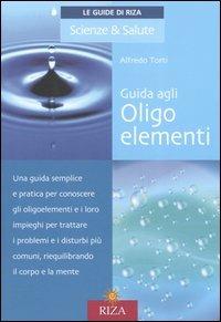 Guida agli oligoelementi - Alfredo Torti - Libro Riza 2006, Le Guide di Riza. Scienze & Salute | Libraccio.it