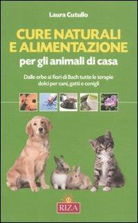 Cure naturali e alimentazione per gli animali di casa. Dalle erbe ai fiori di Bach tutte le terapie dolci per cani, gatti e conigli - Laura Cutullo - Libro Riza 2011 | Libraccio.it