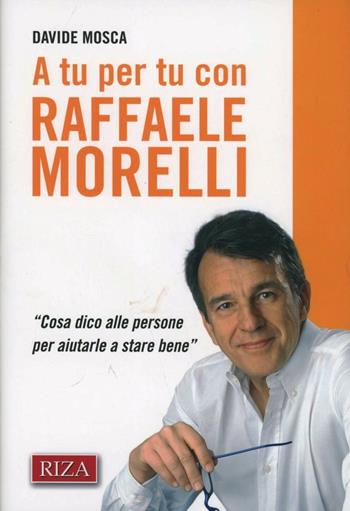 A tu per tu con Raffaele Morelli. «Cosa dico alle persone per aiutarlea stare bene» - Davide Mosca - Libro Riza 2012 | Libraccio.it