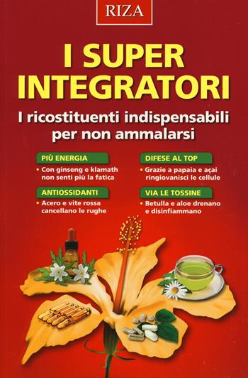I super integratori. I ricostituenti indispensabili per non ammalarsi  - Libro Riza 2014 | Libraccio.it