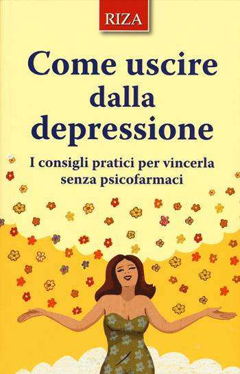 Come uscire dalla depressione. I consigli pratici per vincerla senza psicofarmaci  - Libro Riza 2015 | Libraccio.it