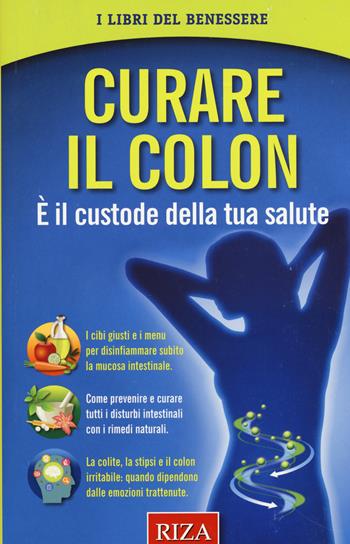 Curare il colon. È il custode della tua salute  - Libro Riza 2015, I libri del benessere | Libraccio.it